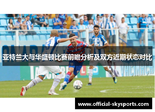 亚特兰大与华盛顿比赛前瞻分析及双方近期状态对比
