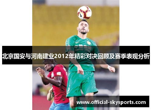 北京国安与河南建业2012年精彩对决回顾及赛季表现分析