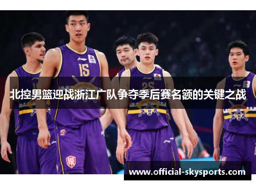 北控男篮迎战浙江广队争夺季后赛名额的关键之战