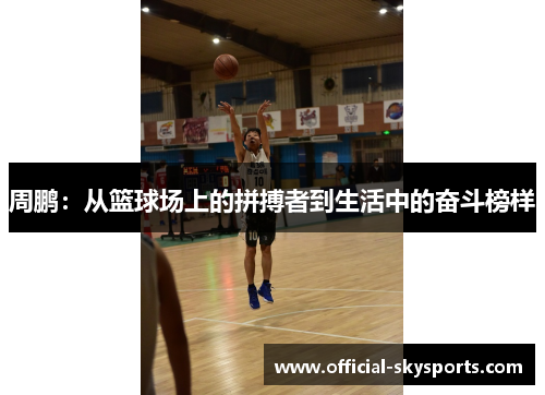 周鹏：从篮球场上的拼搏者到生活中的奋斗榜样