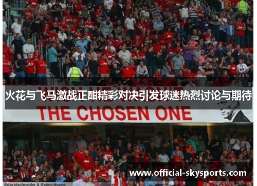 火花与飞马激战正酣精彩对决引发球迷热烈讨论与期待