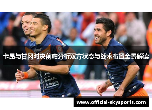 卡昂与甘冈对决前瞻分析双方状态与战术布置全景解读