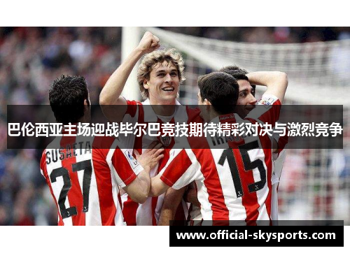 巴伦西亚主场迎战毕尔巴竞技期待精彩对决与激烈竞争